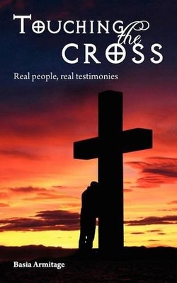 Touching the Cross: Real People, Real Testimonies,Basia Armitage