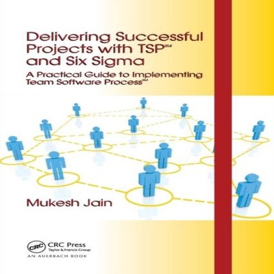 Delivering Successful Projects with TSP(SM) and Six Sigma A Pract