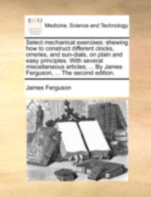 Select Mechanical Exercises: Shewing How by Ferguson, James, Brand New, Free ...