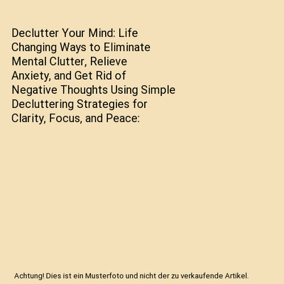 Declutter Your Mind: Life Changing Ways to Eliminate Mental Clutter, Relieve Anx