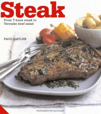 Steak: From T-bone Steak to Teryiake Beef Salad By Paul Gayler