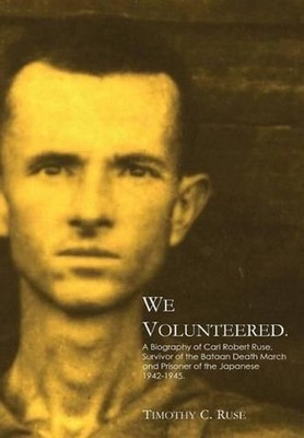 We Volunteered.: A Biography of Carl Robert Ruse, Survivor of the Bataan Death M