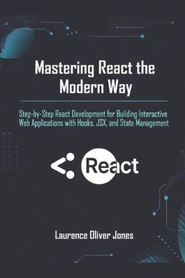 Mastering React the Modern Way: Step-by-Step React Development for Building Inte