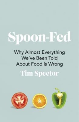 Spoon-Fed : Why Almost Everything We've Been Told about Food Is W