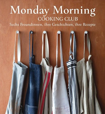 Monday Morning Cooking Club Sechs Freundinnen, ihre Geschichten, ihre Rezepte Ch