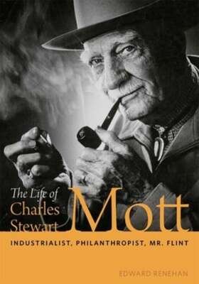 The Life of Charles Stewart Mott: Industrialist, Philanthropist, Mr. Flint: Used