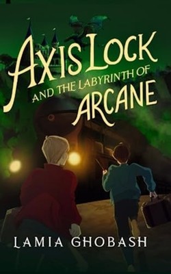 Axis Lock and the Labyrinth of Arcane - Paperback NEW LAMIA. GHOBASH 08/07/2023