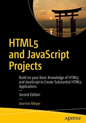 HTML5 and JavaScript Projects : Build on Your Basic Knowledge of HTML5 and ...