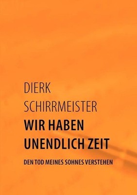 Wir haben unendlich Zeit: Den Tod meines Sohnes verstehen by Dierk Schirrmeister