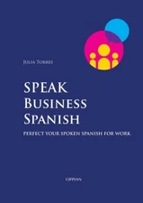 Speak Business Spanish: Perfect Your Spoken Spanish For Work
