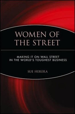 Women of the Street: Making It on Wall Street -- The World's Toughest Business b