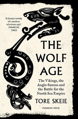 The Wolf Age: The Vikings, the Anglo-Saxons and the Battle for the North Sea Emp