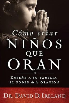 Cómo Criar niños Que Oran : Enseñe a Su Familia el Poder de la Or