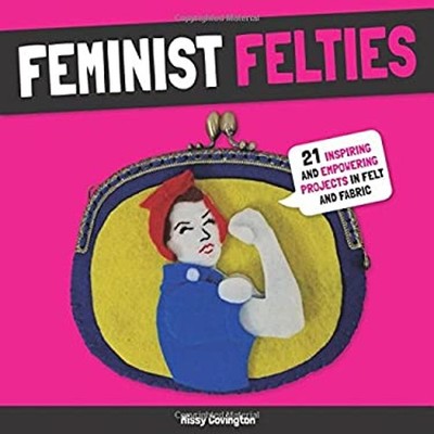 Feminist Felties : 20 Empowering Projects to Change the World Mis