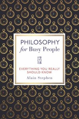 Philosophy for Busy People: Everything You Really Should Know, Stephen, Alain, N