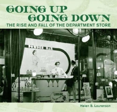 Going Up, Going Down: The Rise and Fall of the Department Store by Helen Laurens
