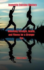 Isometric Exercise Mastery: Unlocking Strength, Health, and Fitness for a Strong