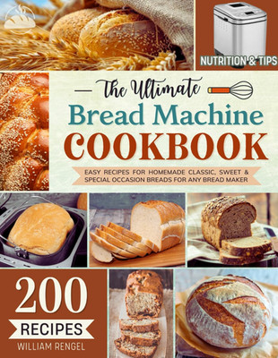 The Ultimate Bread Machine Cookbook: 200 Easy Recipes for Homemade Classic, Swee