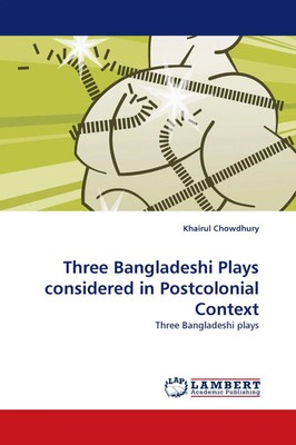 Khairul Chowdhury | Three Bangladeshi Plays considered in Postcolonial Context