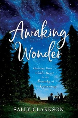 Awaking Wonder: Opening Your Child's Heart to the Beauty of Learning by Clarkson