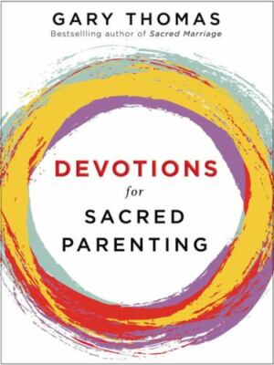Devotions for Sacred Parenting: Growing in Christ as You Raise Godly Children...