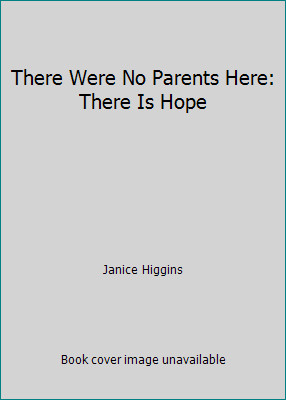 There Were No Parents Here: There Is Hope by Janice Higgins