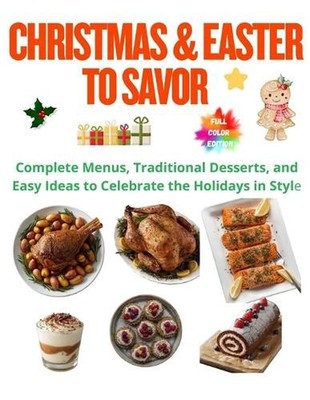 Christmas & Easter to Savor: Complete Menus, Traditional Desserts, and Easy Idea