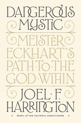 Dangerous Mystic: Meister Eckhart's Path to the God Within by Joel F. Harrington