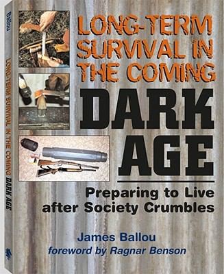 Long-Term Survival in the Coming Dark Age: Preparing to Live After Society...