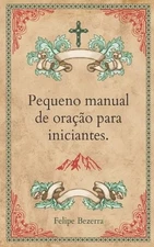 Pequeno manual de orao para iniciantes. by Felipe Bezerra Paperback Book