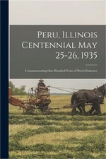 Peru, Illinois Centennial May 25-26, 1935: Commemorating one Hundred Years of Pe