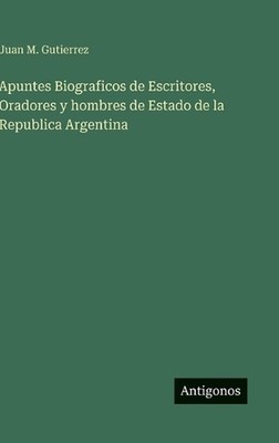 Apuntes Biograficos de Escritores, Oradores y hombres de Estado de la Republica 