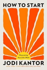 How to Start: Discovering Your Life's Work by Jodi Kantor