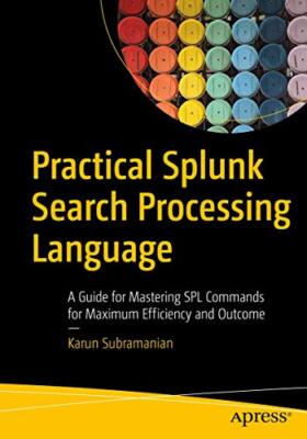 Practical Splunk Search Processing Language: A Guide for Mastering SPL Comman...