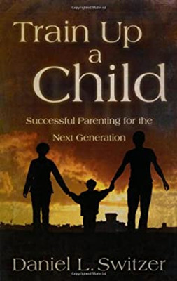 Train up a Child : Successful Parenting for the Next Generation P
