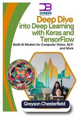 Deep Dive into Deep Learning with Keras and TensorFlow: Build AI Models for Comp