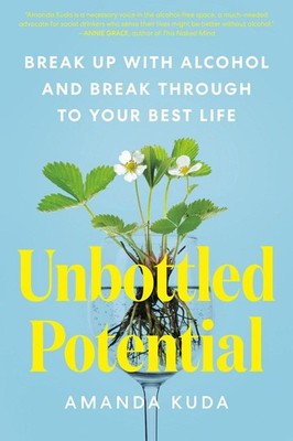 Unbottled Potential: Break Up with Alcohol and Break Through to Your Best Life b