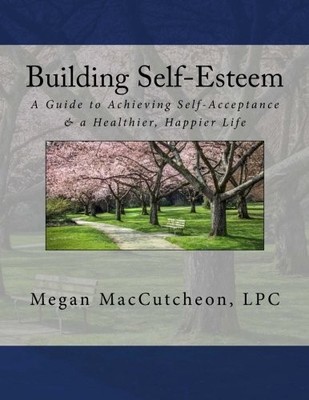 BUILDING SELF-ESTEEM: A GUIDE TO ACHIEVING SELF-ACCEPTANCE By Maccutcheon Megan