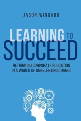 Learning to Succeed: Rethinking Corporate Education in a World of Unrelen - GOOD