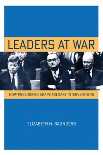 Leaders at War – How Presidents Shape Military Interventions Saunders Hardback