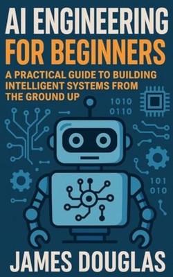 AI Engineering for Beginners A Practical Guide to Build - paperback NEW JAMES. D