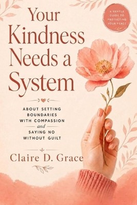 Your Kindness Needs a System: About Setting Boundaries with Compassion and Sayin
