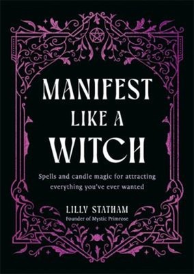 Manifest Like a Witch : Spells and Candle Magic for Attracting Ev