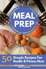 Meal Prep Recipe Book: 50 Simple Recipes For Health & Fitness Nuts (Strength...