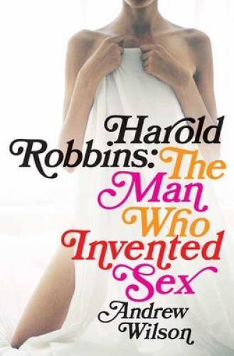 Harold Robbins: The Man Who Invented Sex - Hardcover By Wilson, Andrew