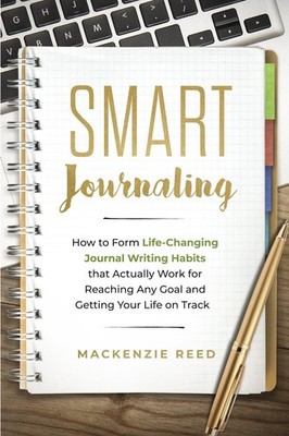 Smart Journaling: How to Form Life-Changing Journal Writing Habits that Actu...