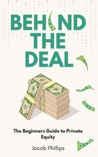 Behind The Deal: The Beginners Guide to Private Equity by Jacob Phillips Paperba
