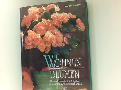 Wohnen mit Blumen. Der umfassende Ratgeber für mehr als 500 Zimmerpflanzen der u