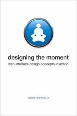 Designing the Moment : Web Interface Design Concepts in Action Pa