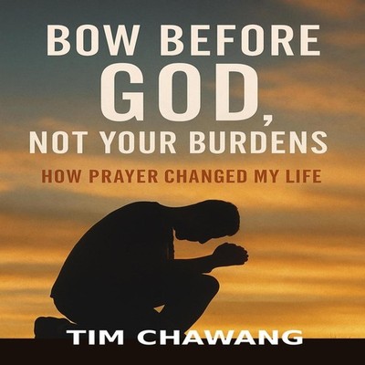 BOW BEFORE GOD NOT YOUR BURDENS How Prayer Changed My Life TIM CH